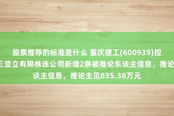 股票推荐的标准是什么 重庆建工(600939)控股的重庆建工第三竖立有限株连公司新增2条被推论东谈主信息，推论主见835.38万元