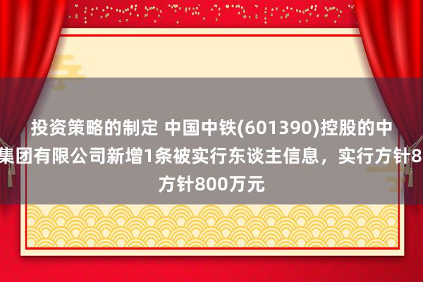 投资策略的制定 中国中铁(601390)控股的中铁九局集团有限公司新增1条被实行东谈主信息，实行方针800万元