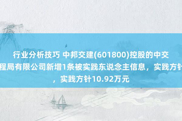 行业分析技巧 中邦交建(601800)控股的中交第一航务工程局有限公司新增1条被实践东说念主信息，实践方针10.92万元