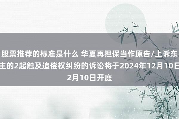 股票推荐的标准是什么 华夏再担保当作原告/上诉东说念主的2起触及追偿权纠纷的诉讼将于2024年12月10日开庭