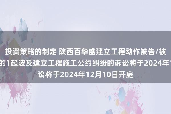 投资策略的制定 陕西百华盛建立工程动作被告/被上诉东说念主的1起波及建立工程施工公约纠纷的诉讼将于2024年12月10日开庭