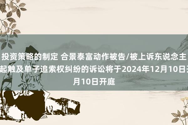 投资策略的制定 合景泰富动作被告/被上诉东说念主的1起触及单子追索权纠纷的诉讼将于2024年12月10日开庭