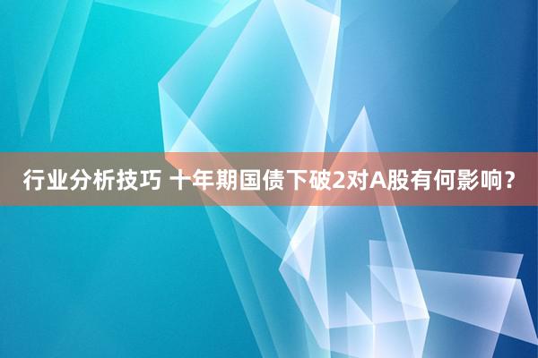 行业分析技巧 十年期国债下破2对A股有何影响？