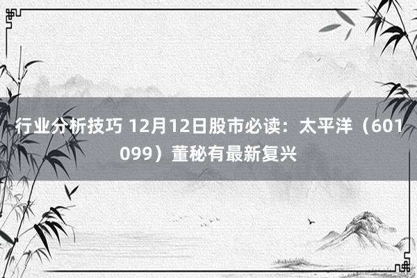 行业分析技巧 12月12日股市必读：太平洋（601099）董秘有最新复兴