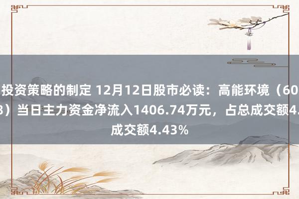 投资策略的制定 12月12日股市必读：高能环境（603588）当日主力资金净流入1406.74万元，占总成交额4.43%