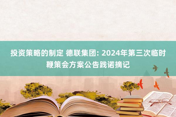 投资策略的制定 德联集团: 2024年第三次临时鞭策会方案公告践诺摘记