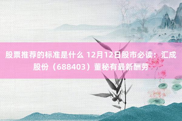 股票推荐的标准是什么 12月12日股市必读：汇成股份（688403）董秘有最新酬劳