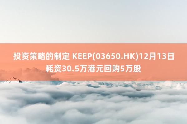 投资策略的制定 KEEP(03650.HK)12月13日耗资30.5万港元回购5万股