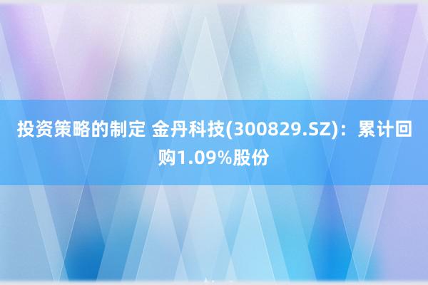 投资策略的制定 金丹科技(300829.SZ)：累计回购1.09%股份