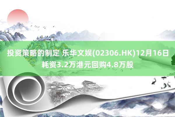 投资策略的制定 乐华文娱(02306.HK)12月16日耗资3.2万港元回购4.8万股