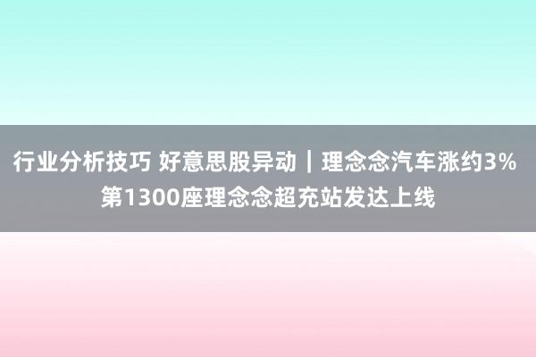 行业分析技巧 好意思股异动｜理念念汽车涨约3% 第1300座理念念超充站发达上线