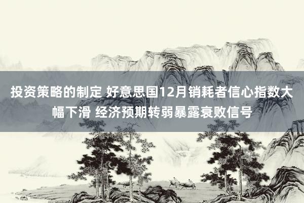 投资策略的制定 好意思国12月销耗者信心指数大幅下滑 经济预期转弱暴露衰败信号