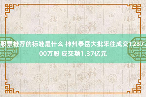 股票推荐的标准是什么 神州泰岳大批来往成交1237.00万股 成交额1.37亿元