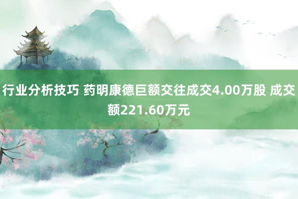 行业分析技巧 药明康德巨额交往成交4.00万股 成交额221.60万元