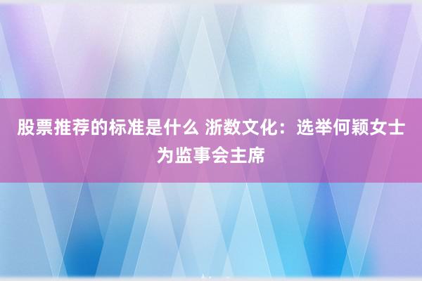 股票推荐的标准是什么 浙数文化：选举何颖女士为监事会主席