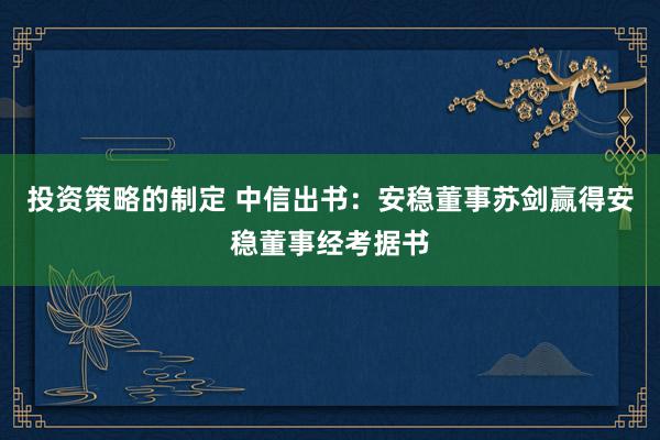 投资策略的制定 中信出书：安稳董事苏剑赢得安稳董事经考据书