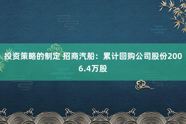 投资策略的制定 招商汽船：累计回购公司股份2006.4万股