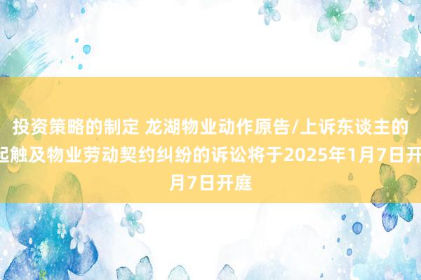 投资策略的制定 龙湖物业动作原告/上诉东谈主的1起触及物业劳动契约纠纷的诉讼将于2025年1月7日开庭