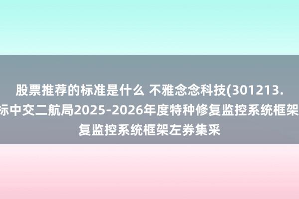 股票推荐的标准是什么 不雅念念科技(301213.SZ)：中标中交二航局2025-2026年度特种修复监控系统框架左券集采