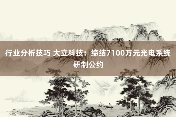 行业分析技巧 大立科技：缔结7100万元光电系统研制公约