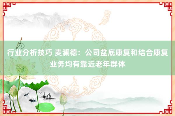 行业分析技巧 麦澜德：公司盆底康复和结合康复业务均有靠近老年群体