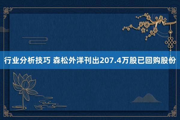 行业分析技巧 森松外洋刊出207.4万股已回购股份