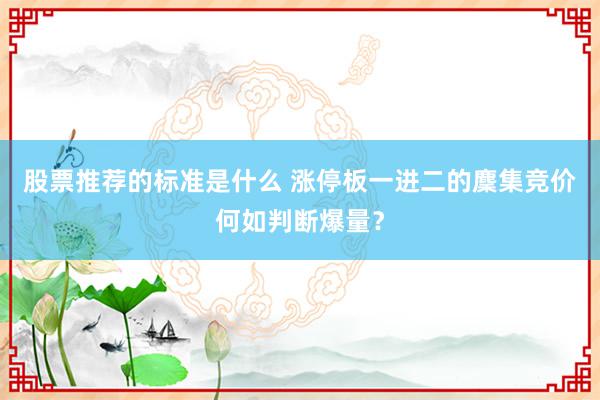 股票推荐的标准是什么 涨停板一进二的麇集竞价何如判断爆量？