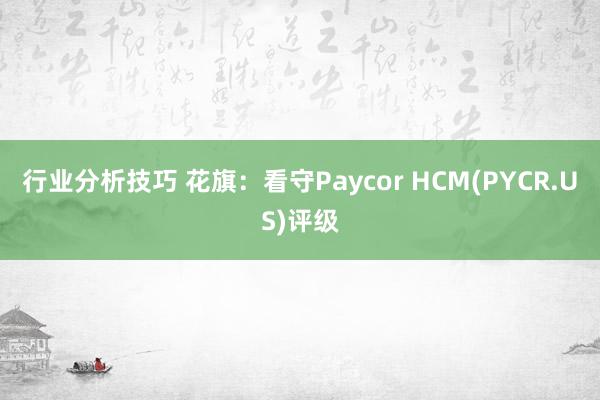 行业分析技巧 花旗：看守Paycor HCM(PYCR.US)评级