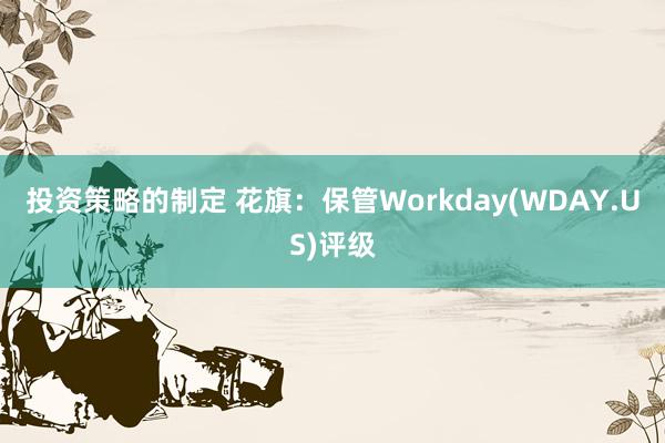 投资策略的制定 花旗：保管Workday(WDAY.US)评级