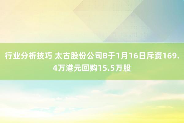 行业分析技巧 太古股份公司B于1月16日斥资169.4万港元回购15.5万股