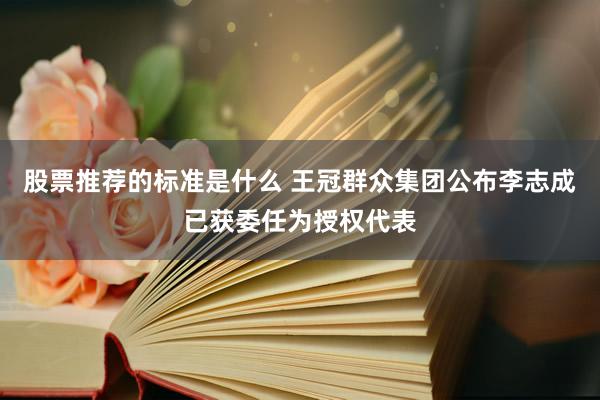 股票推荐的标准是什么 王冠群众集团公布李志成已获委任为授权代表