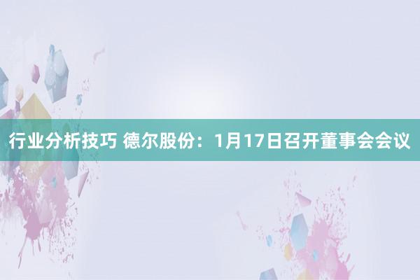 行业分析技巧 德尔股份：1月17日召开董事会会议