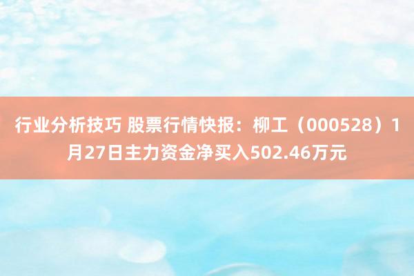 行业分析技巧 股票行情快报：柳工（000528）1月27日主力资金净买入502.46万元