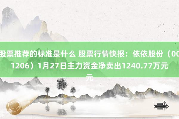 股票推荐的标准是什么 股票行情快报：依依股份（001206）1月27日主力资金净卖出1240.77万元