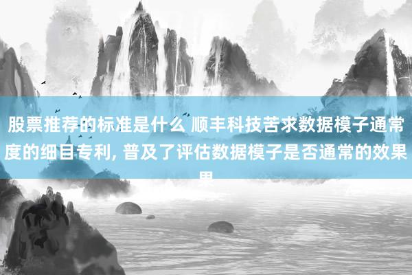 股票推荐的标准是什么 顺丰科技苦求数据模子通常度的细目专利, 普及了评估数据模子是否通常的效果