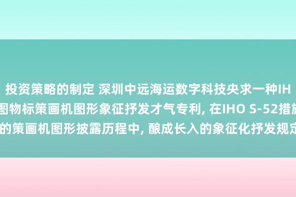 投资策略的制定 深圳中远海运数字科技央求一种IHO S-52措施下的海图物标策画机图形象征抒发才气专利, 在IHO S‑52措施的策画机图形披露历程中, 酿成长入的象征化抒发规定, 模范象征化的抒发才气