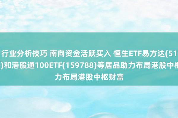 行业分析技巧 南向资金活跃买入 恒生ETF易方达(513210)和港股通100ETF(159788)等居品助力布局港股中枢财富