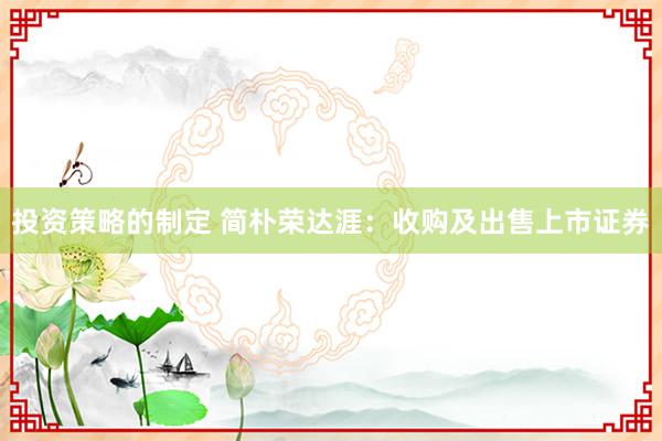 投资策略的制定 简朴荣达涯：收购及出售上市证券