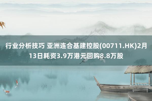 行业分析技巧 亚洲连合基建控股(00711.HK)2月13日耗资3.9万港元回购8.8万股