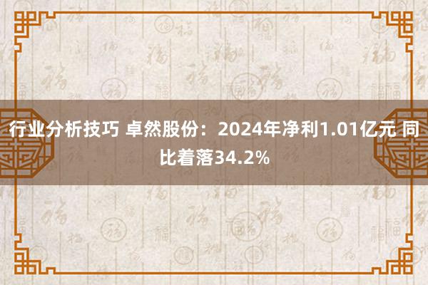 行业分析技巧 卓然股份：2024年净利1.01亿元 同比着落34.2%