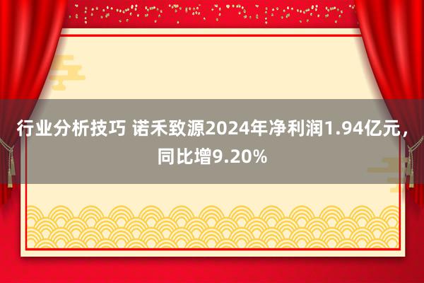 行业分析技巧 诺禾致源2024年净利润1.94亿元，同比增9.20%