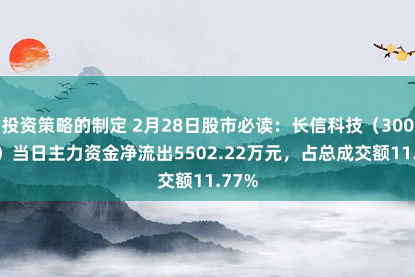 投资策略的制定 2月28日股市必读：长信科技（300088）当日主力资金净流出5502.22万元，占总成交额11.77%