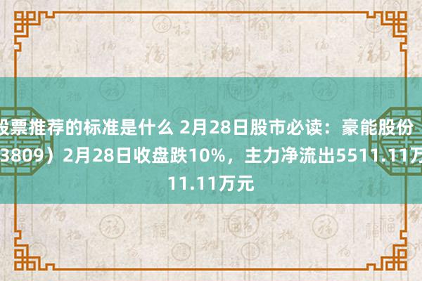 股票推荐的标准是什么 2月28日股市必读：豪能股份（603809）2月28日收盘跌10%，主力净流出5511.11万元