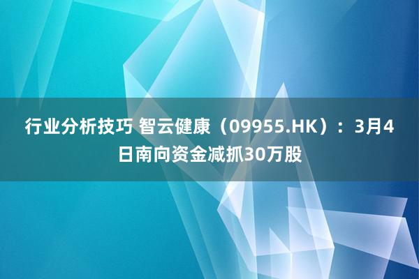 行业分析技巧 智云健康（09955.HK）：3月4日南向资金减抓30万股