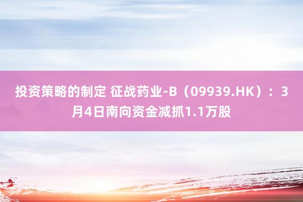 投资策略的制定 征战药业-B（09939.HK）：3月4日南向资金减抓1.1万股