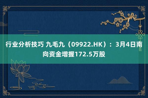 行业分析技巧 九毛九（09922.HK）：3月4日南向资金增握172.5万股