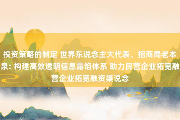 投资策略的制定 世界东说念主大代表、招商局老本董事李引泉: 构建高效透明信息露馅体系 助力民营企业拓宽融资渠说念