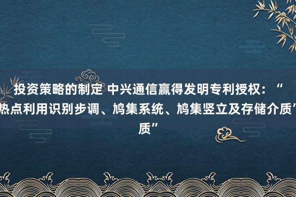 投资策略的制定 中兴通信赢得发明专利授权：“热点利用识别步调、鸠集系统、鸠集竖立及存储介质”