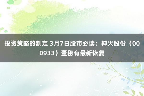 投资策略的制定 3月7日股市必读：神火股份（000933）董秘有最新恢复