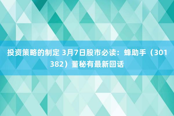 投资策略的制定 3月7日股市必读：蜂助手（301382）董秘有最新回话